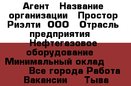 Агент › Название организации ­ Простор-Риэлти, ООО › Отрасль предприятия ­ Нефтегазовое оборудование › Минимальный оклад ­ 150 000 - Все города Работа » Вакансии   . Тыва респ.